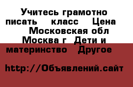 Учитесь грамотно писать (1 класс) › Цена ­ 50 - Московская обл., Москва г. Дети и материнство » Другое   